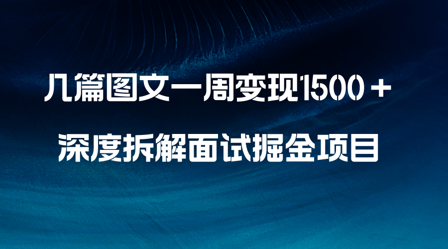 几篇图文一周变现1500＋，深度拆解面试掘金项目，小白轻松上手_酷乐网