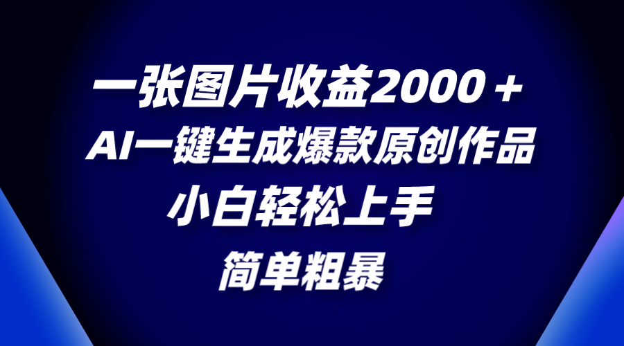 一张图片收益2000＋，AI一键生成爆款原创作品，简单粗暴，小白轻松上手_酷乐网