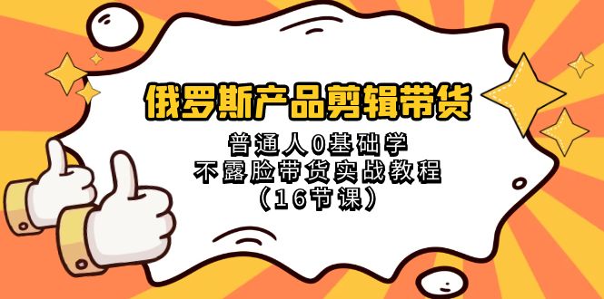 俄罗斯 产品剪辑带货，普通人0基础学不露脸带货实战教程（16节课）_酷乐网