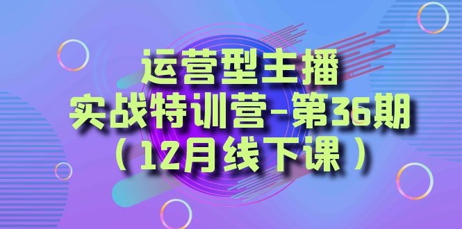 运营型主播·实战特训营-第36期（12月线下课）  从底层逻辑到起号思路，…_酷乐网