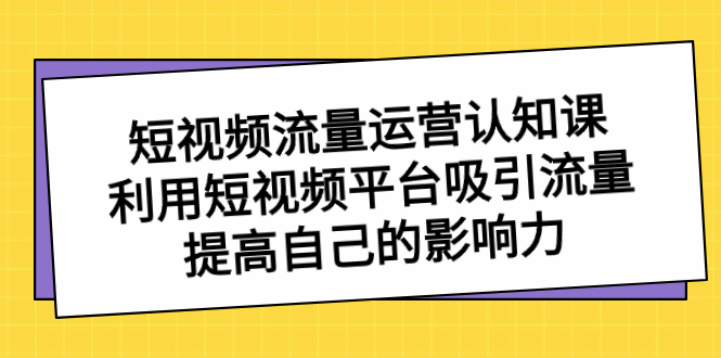 短视频流量-运营认知课，利用短视频平台吸引流量，提高自己的影响力_酷乐网