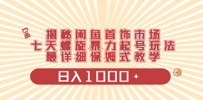 揭秘闲鱼首饰市场，七天螺旋暴力起号玩法，最详细保姆式教学，日入1000+_酷乐网