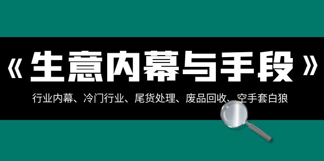 生意内幕·与手段：行业内幕、冷门行业、尾货处理、废品回收、空手套白狼.._酷乐网