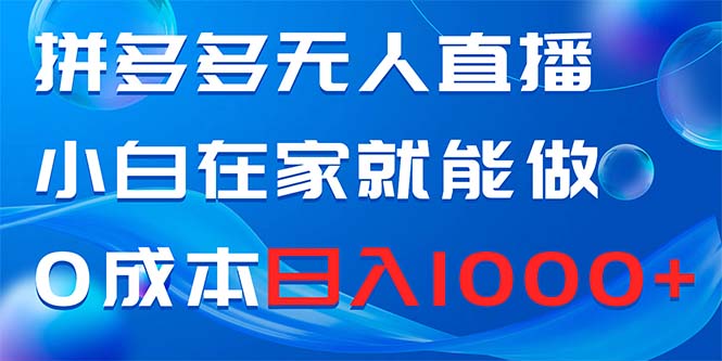 拼多多无人直播，小白在家就能做，0成本日入1000+_酷乐网