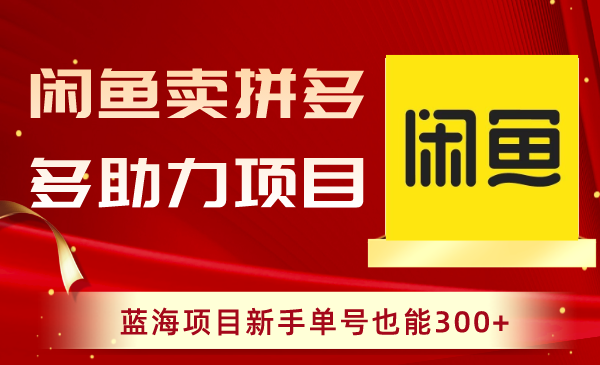 闲鱼卖拼多多助力项目，蓝海项目新手单号也能300+_酷乐网