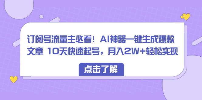 订阅号流量主必看！AI神器一键生成爆款文章 10天快速起号，月入2W+轻松实现_酷乐网