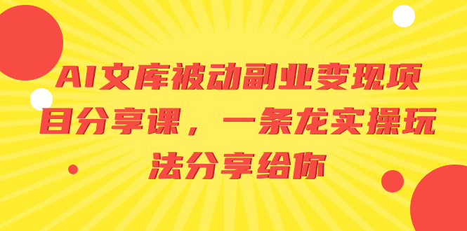 AI文库被动副业变现项目分享课，一条龙实操玩法分享给你_酷乐网