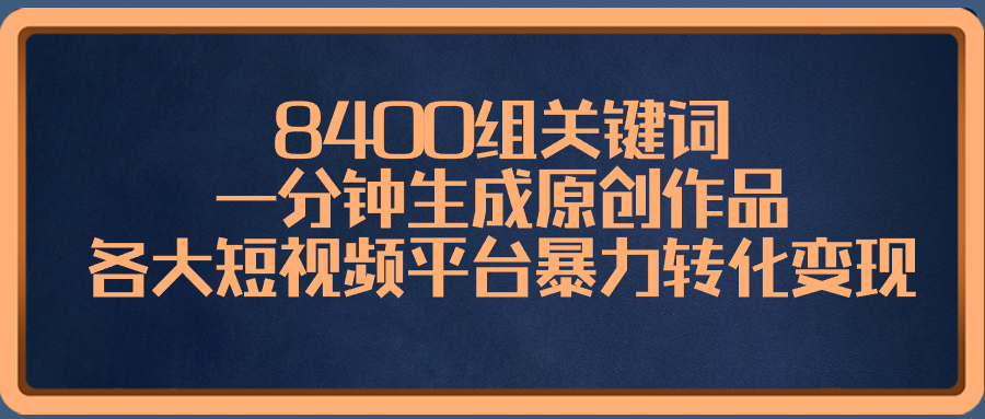 8400组关键词，一分钟生成原创作品，各大短视频平台暴力转化变现_酷乐网