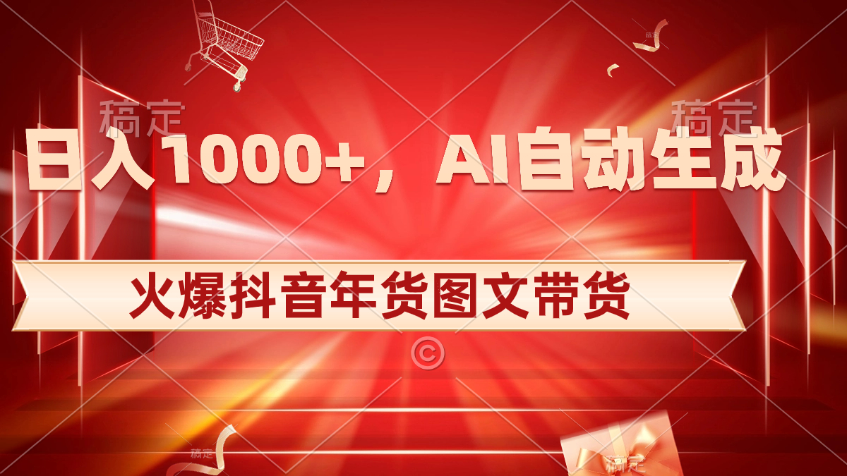 日入1000+火爆抖音年货图文带货，AI自动生成自己的年货原创图文_酷乐网