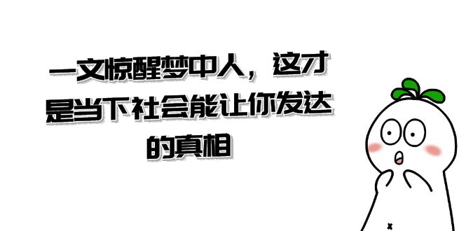 某公众号付费文章《一文 惊醒梦中人，这才是当下社会能让你发达的真相》_酷乐网