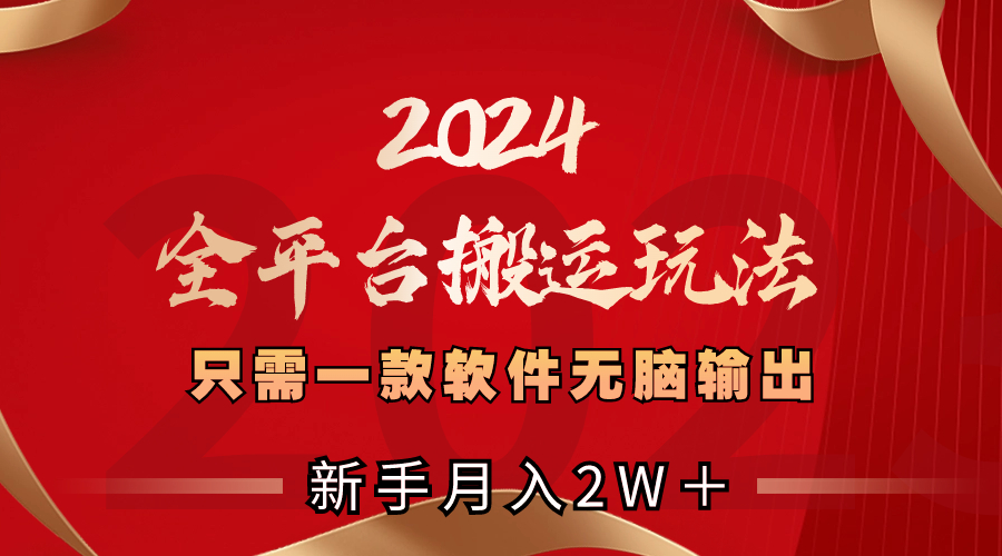 2024全平台搬运玩法，只需一款软件，无脑输出，新手也能月入2W＋_酷乐网