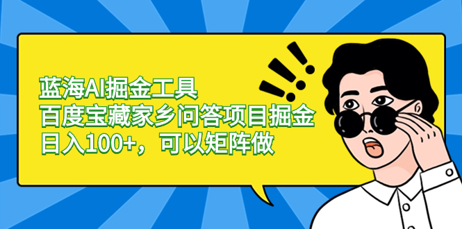 蓝海AI掘金工具百度宝藏家乡问答项目掘金，日入100+，可以矩阵做_酷乐网