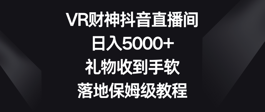 VR财神抖音直播间，日入5000+，礼物收到手软，落地保姆级教程_酷乐网