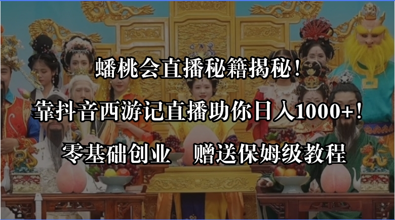 蟠桃会直播秘籍揭秘！靠抖音西游记直播日入1000+零基础创业，赠保姆级教程_酷乐网