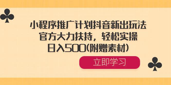 小程序推广计划抖音新出玩法，官方大力扶持，轻松实操，日入500(附赠素材)_酷乐网