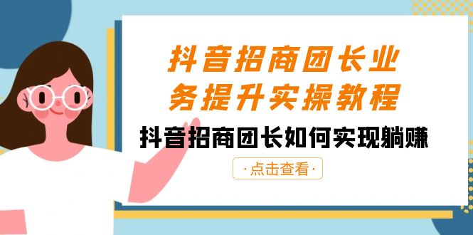 抖音-招商团长业务提升实操教程，抖音招商团长如何实现躺赚（38节）_酷乐网