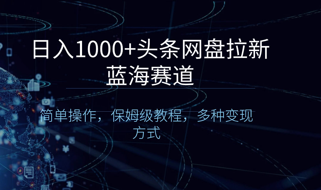 日入1000+头条网盘拉新蓝海赛道，简单操作，保姆级教程，多种变现方式_酷乐网