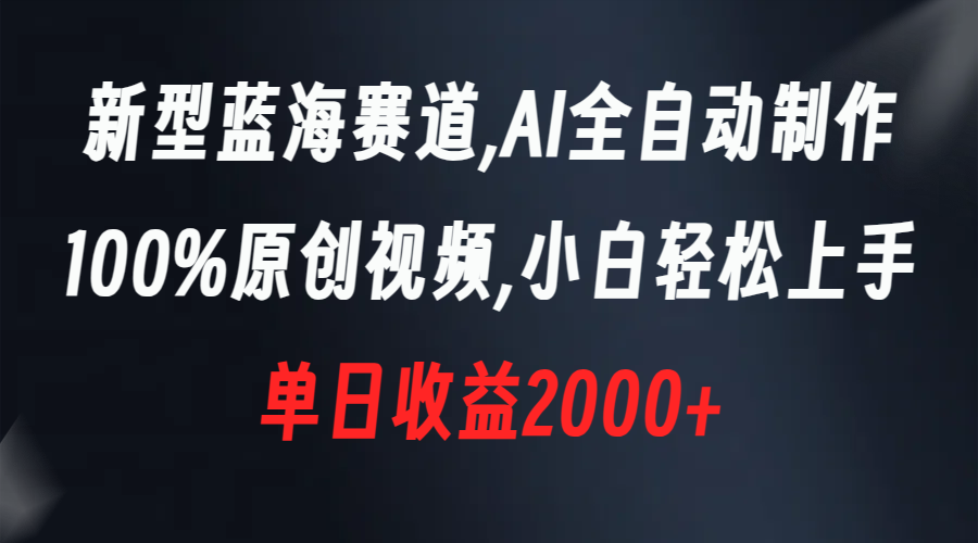 新型蓝海赛道，AI全自动制作，100%原创视频，小白轻松上手，单日收益2000+_酷乐网