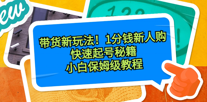 带货新玩法！1分钱新人购，快速起号秘籍！小白保姆级教程_酷乐网