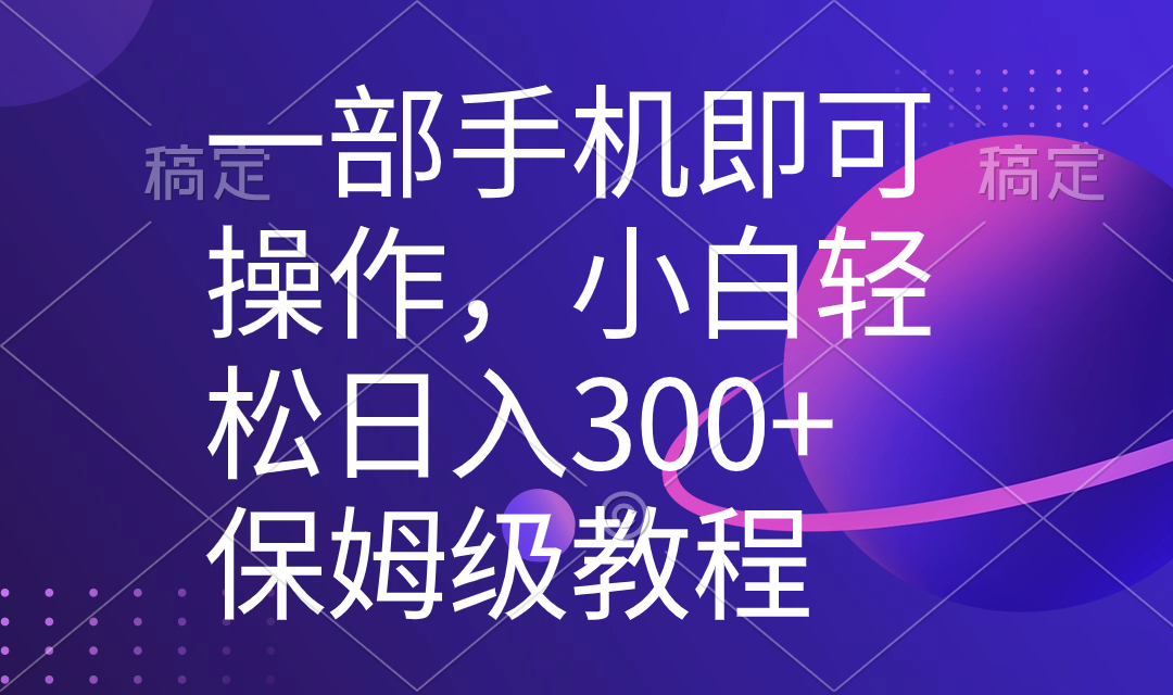 一部手机即可操作，小白轻松上手日入300+保姆级教程，五分钟一个原创视频_酷乐网