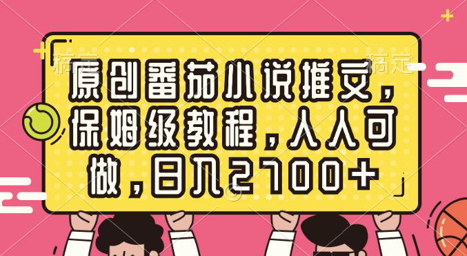 原创番茄小说推文，保姆级教程，人人可做，日入2700+_酷乐网