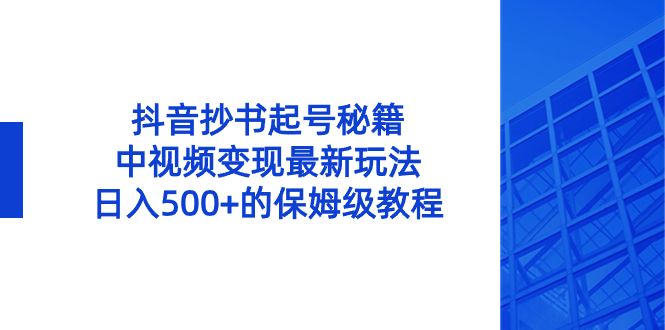 抖音抄书起号秘籍，中视频变现最新玩法，日入500+的保姆级教程！_酷乐网