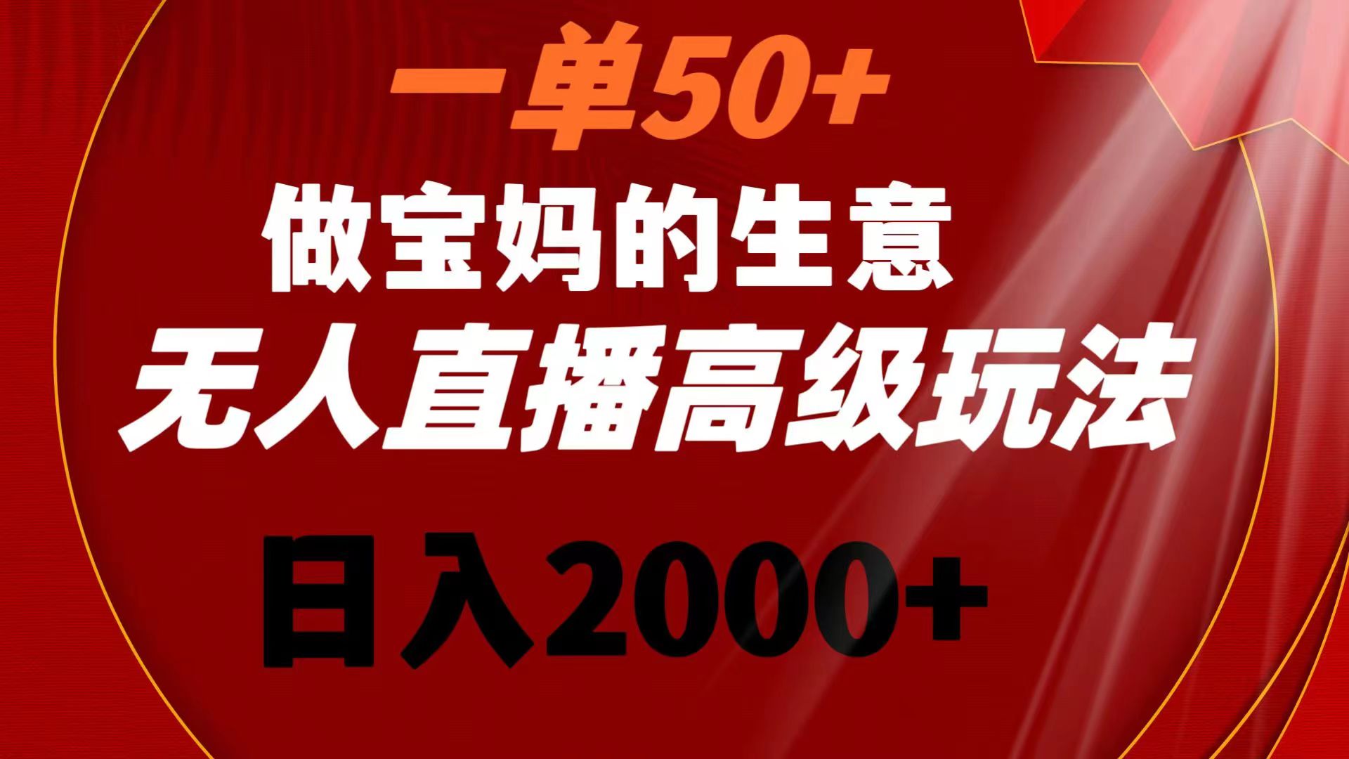 一单50+做宝妈的生意 无人直播高级玩法 日入2000+_酷乐网