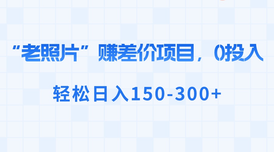 “老照片”赚差价，0投入，轻松日入150-300+_酷乐网