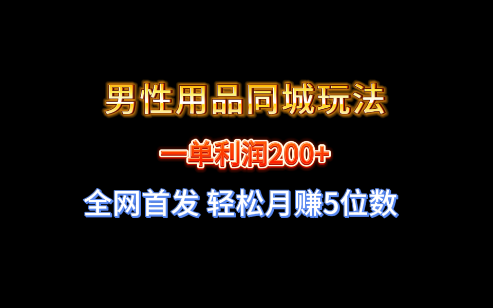 全网首发 一单利润200+ 男性用品同城玩法 轻松月赚5位数_酷乐网