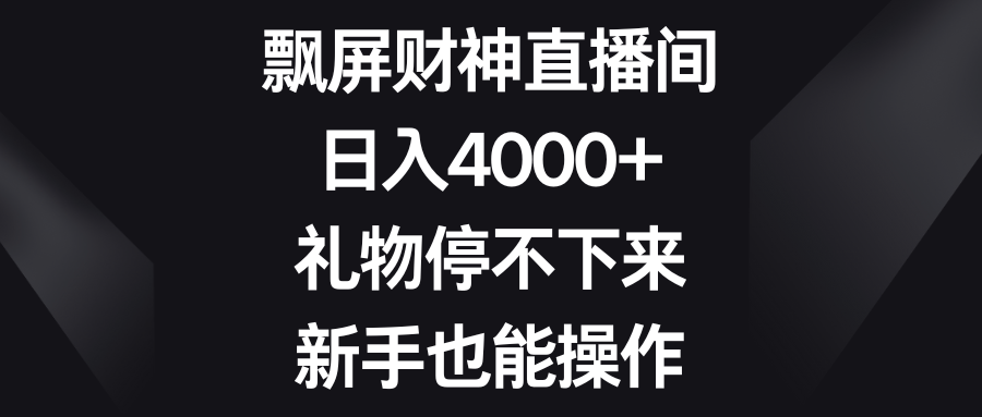 飘屏财神直播间，日入4000+，礼物停不下来，新手也能操作_酷乐网