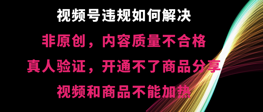 视频号违规【非原创，内容质量不合格，真人验证，开不了商品分享，不能…_酷乐网