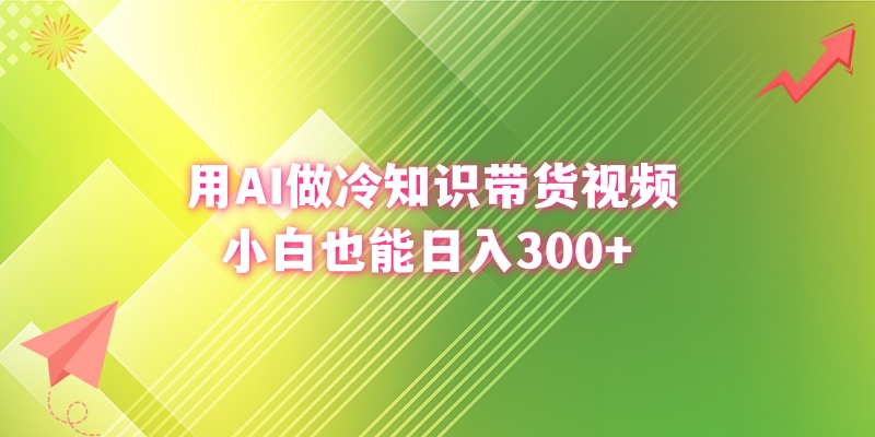 用AI做冷知识带货视频，小白也能日入300+_酷乐网