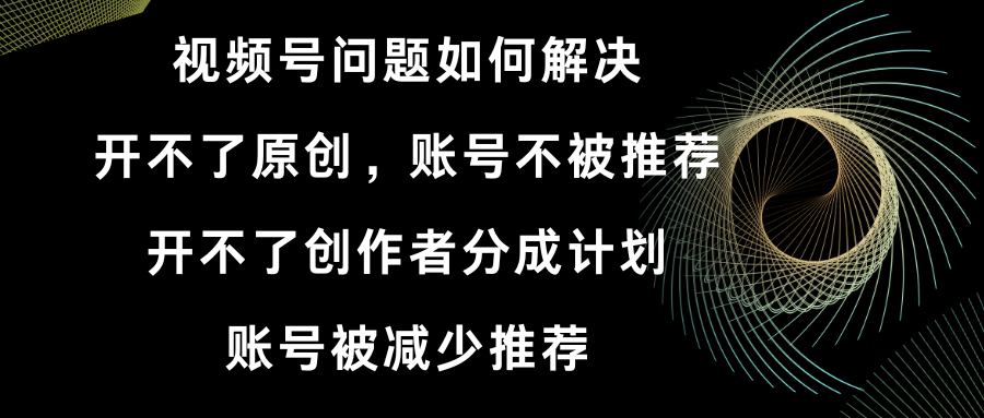 视频号开不了原创和创作者分成计划 账号被减少推荐 账号不被推荐】如何解决_酷乐网