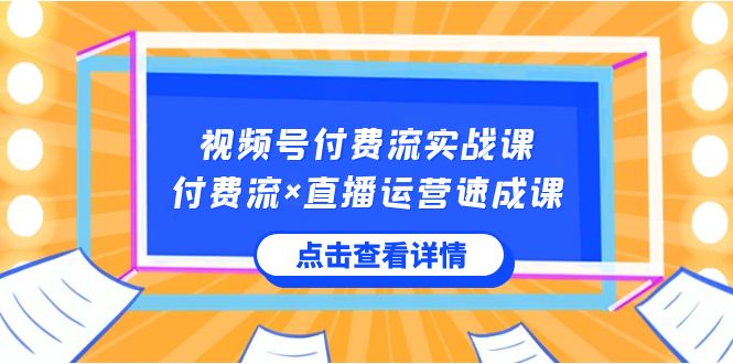 视频号付费流实战课，付费流×直播运营速成课，让你快速掌握视频号核心运.._酷乐网