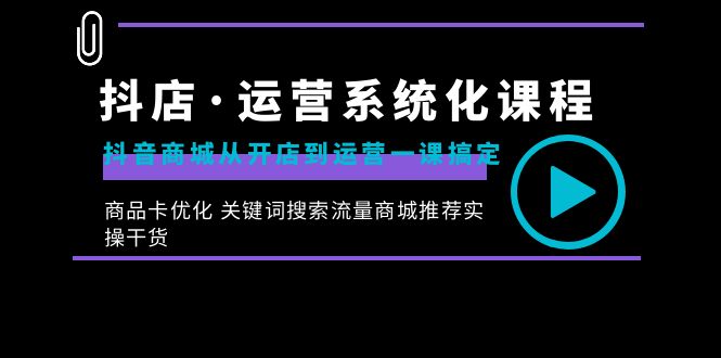 抖店·运营系统化课程：抖音商城从开店到运营一课搞定，商品卡优化 关键…_酷乐网