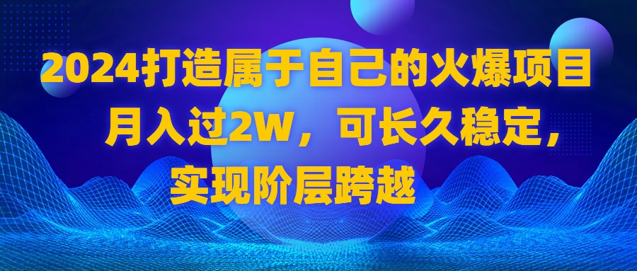 2024 打造属于自己的火爆项目，月入过2W，可长久稳定，实现阶层跨越_酷乐网