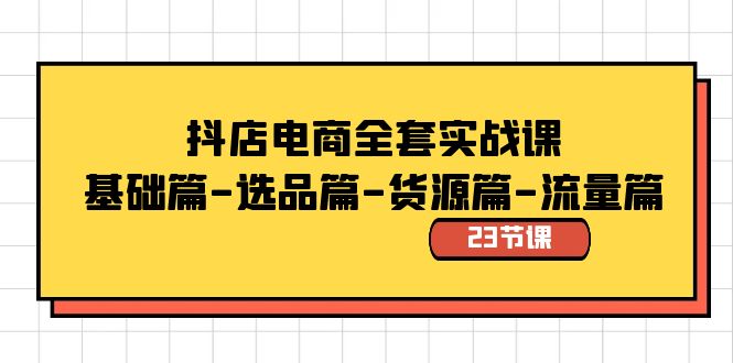 抖店电商全套实战课：基础篇-选品篇-货源篇-流量篇（23节课）_酷乐网