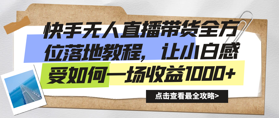 快手无人直播带货全方位落地教程，让小白感受如何一场收益1000+_酷乐网