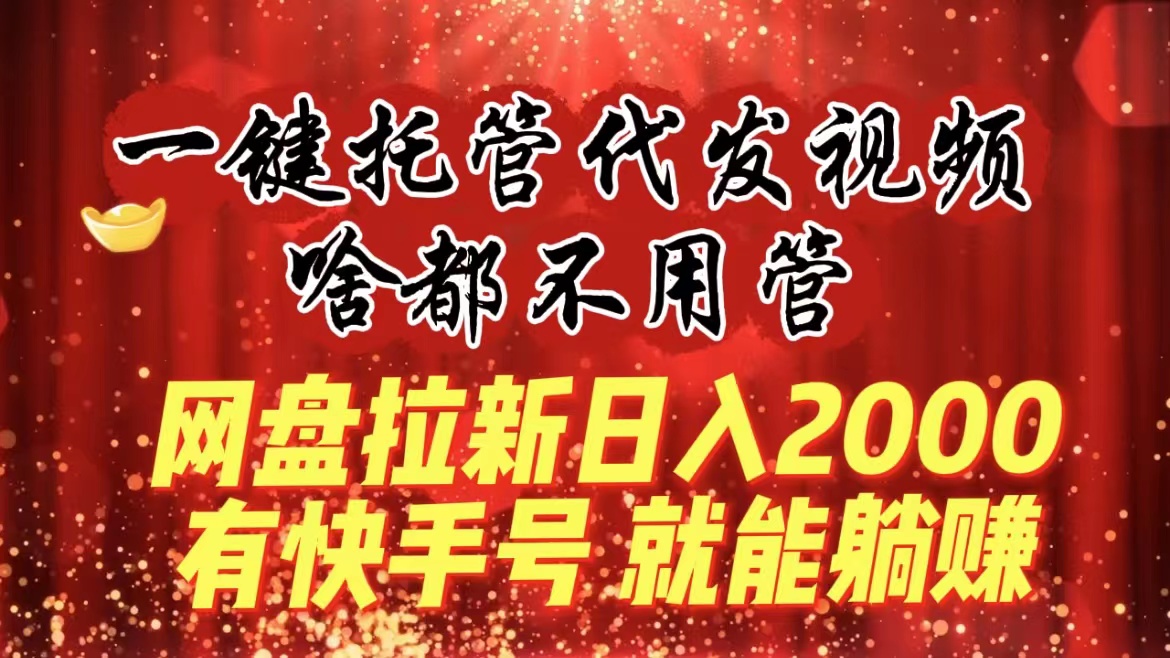 一键托管代发视频，啥都不用管，网盘拉新日入2000+，有快手号就能躺赚_酷乐网