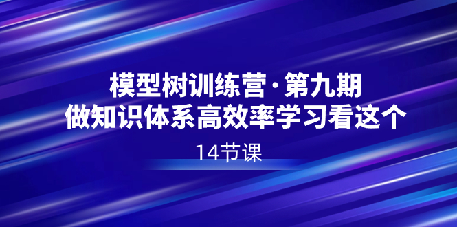 模型树特训营·第九期，做知识体系高效率学习看这个（14节课）_酷乐网