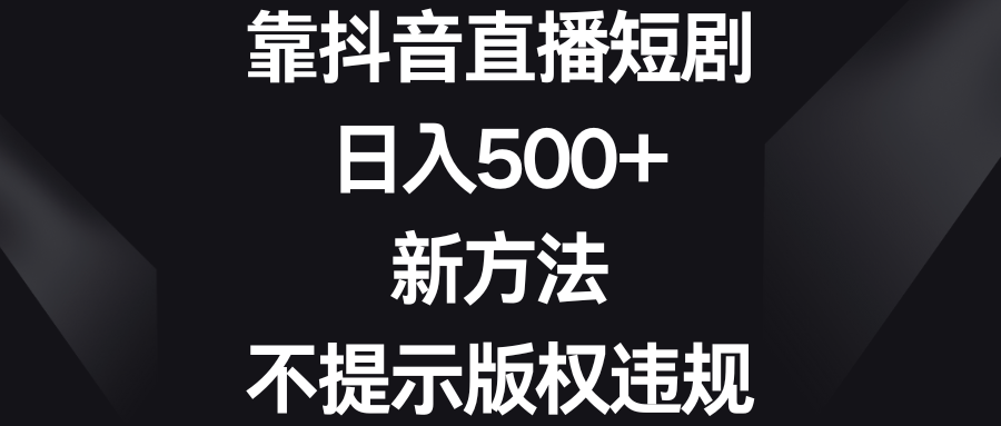 靠抖音直播短剧，日入500+，新方法、不提示版权违规_酷乐网