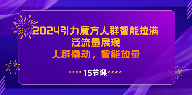 2024引力魔方人群智能拉满，泛流量展现，人群撬动，智能放量_酷乐网