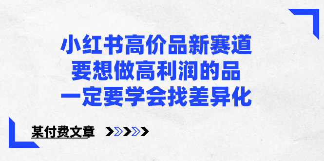 小红书高价品新赛道，要想做高利润的品，一定要学会找差异化【某付费文章】_酷乐网