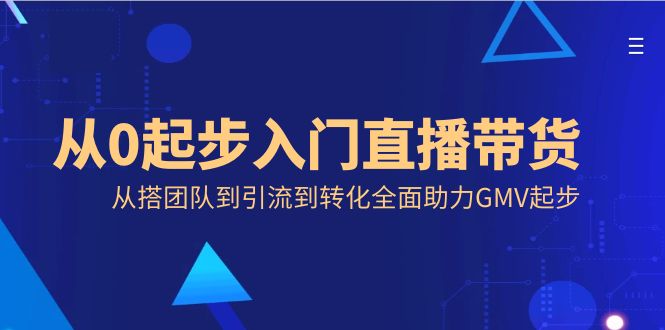 从0起步入门直播带货，从搭团队到引流到转化全面助力GMV起步_酷乐网