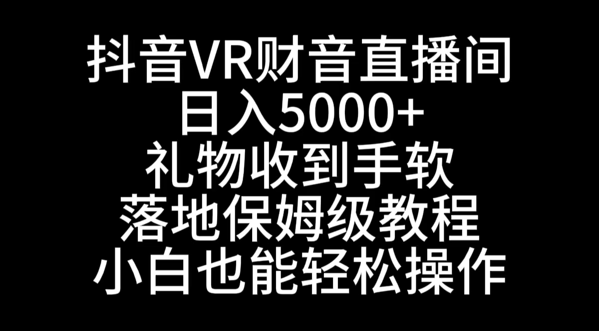 抖音VR财神直播间，日入5000+，礼物收到手软，落地式保姆级教程，小白也…_酷乐网