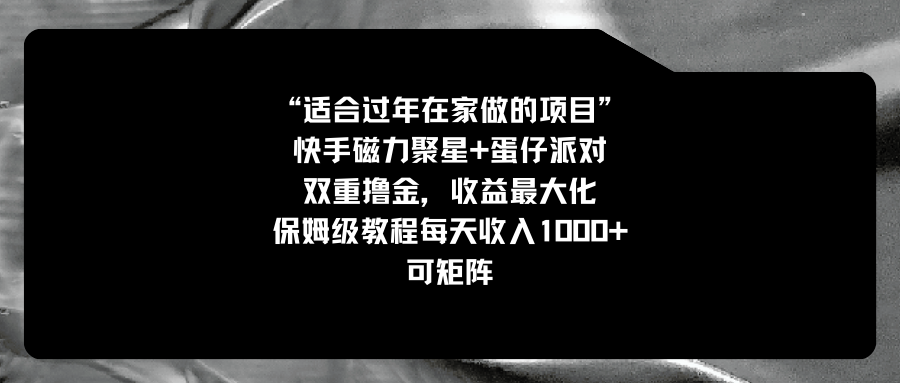 适合过年在家做的项目，快手磁力+蛋仔派对，双重撸金，收益最大化 保姆…_酷乐网