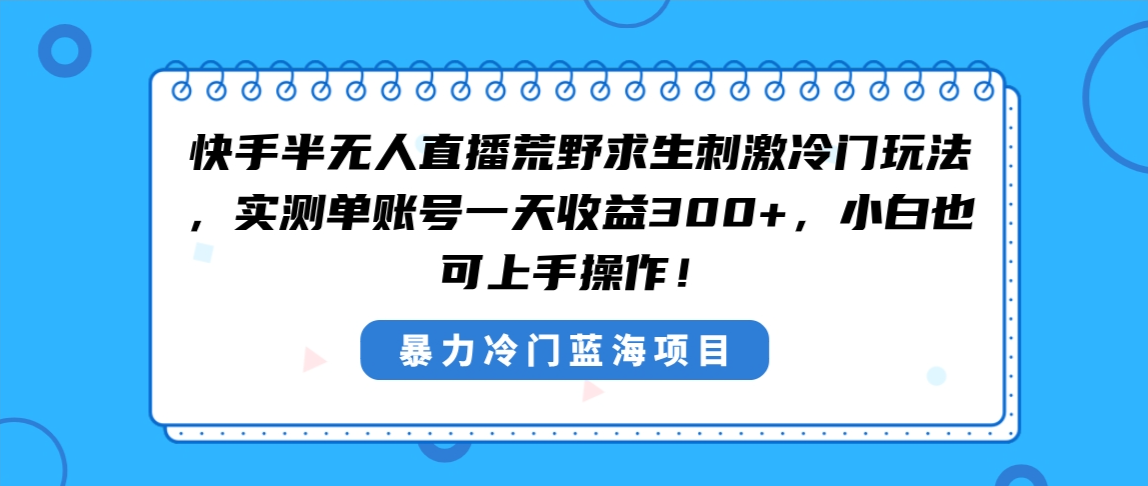 快手半无人直播荒野求生刺激冷门玩法，实测单账号一天收益300+，小白也…_酷乐网