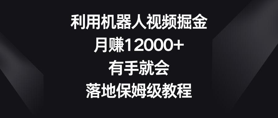 利用机器人视频掘金，月赚12000+，有手就会，落地保姆级教程_酷乐网