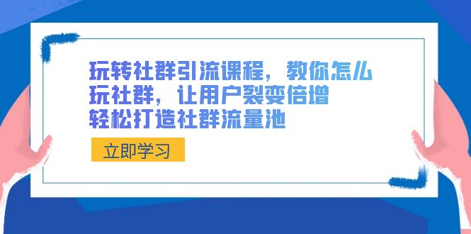 玩转社群 引流课程，教你怎么玩社群，让用户裂变倍增，轻松打造社群流量池_酷乐网