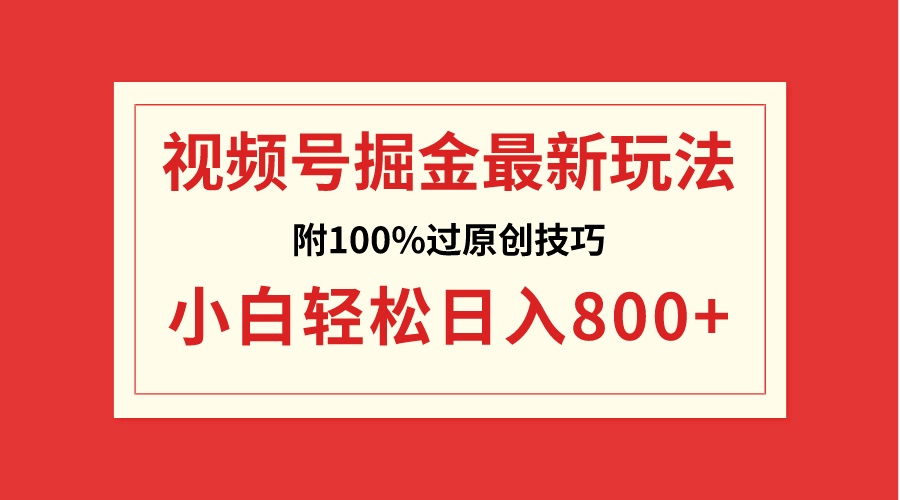 视频号掘金，小白轻松日入800+（附100%过原创技巧）_酷乐网